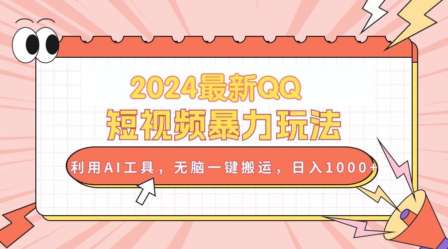 2024最新QQ短视频暴力玩法，利用AI工具，无脑一键搬运，日入1000+-创业网