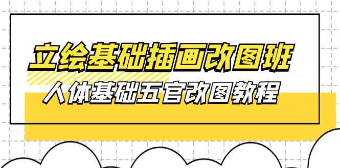 立绘基础-插画改图班【第1期】：人体基础五官改图教程- 37节视频+课件-创业网