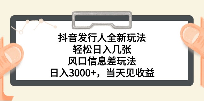 抖音发行人全新玩法，轻松日入几张，风口信息差玩法，日入3000+，当天…-创业网