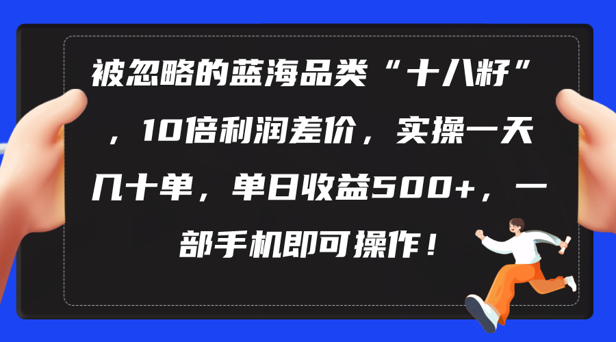 被忽略的蓝海品类“十八籽”，10倍利润差价，实操一天几十单 单日收益500+-创业网