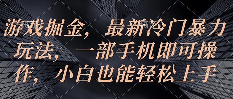 游戏掘金，最新冷门暴力玩法，一部手机即可操作，小白也能轻松上手-创业网