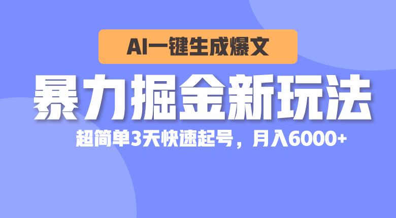 暴力掘金新玩法，AI一键生成爆文，超简单3天快速起号，月入6000+-创业网