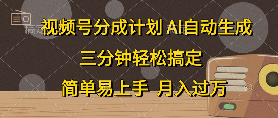 视频号分成计划，AI自动生成，条条爆流，三分钟轻松搞定，简单易上手，…-创业网