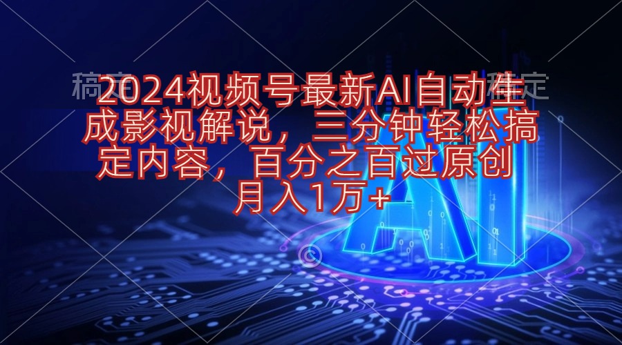 2024视频号最新AI自动生成影视解说，三分钟轻松搞定内容，百分之百过原…-创业网