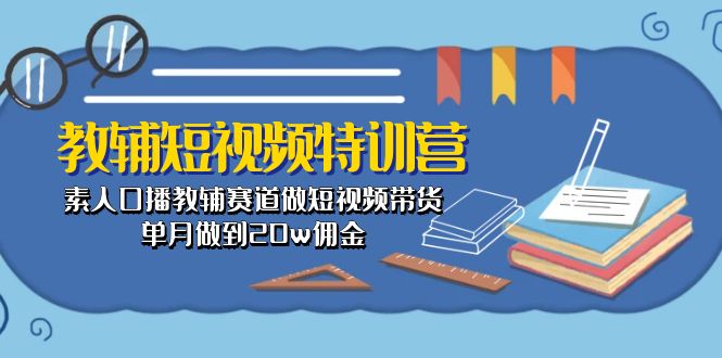 教辅-短视频特训营： 素人口播教辅赛道做短视频带货，单月做到20w佣金-创业网