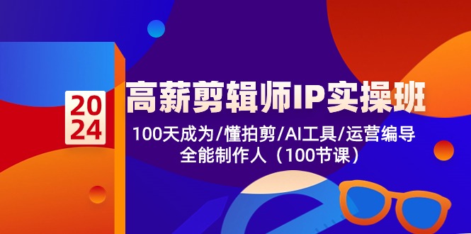 高薪-剪辑师IP实操班-第2期，100天成为懂拍剪/AI工具/运营编导/全能制作人-创业网