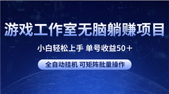 游戏工作室无脑躺赚项目 小白轻松上手 单号收益50＋ 可矩阵批量操作-创业网