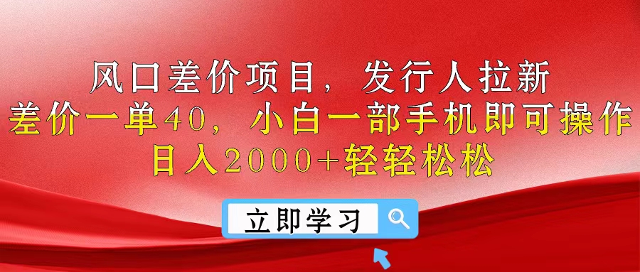 风口差价项目，发行人拉新，差价一单40，小白一部手机即可操作，日入20…-创业网