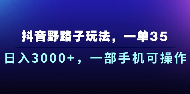 抖音野路子玩法，一单35.日入3000+，一部手机可操作-创业网