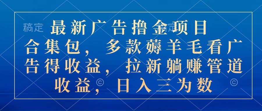 最新广告撸金项目合集包，多款薅羊毛看广告收益 拉新管道收益，日入三为数-创业网