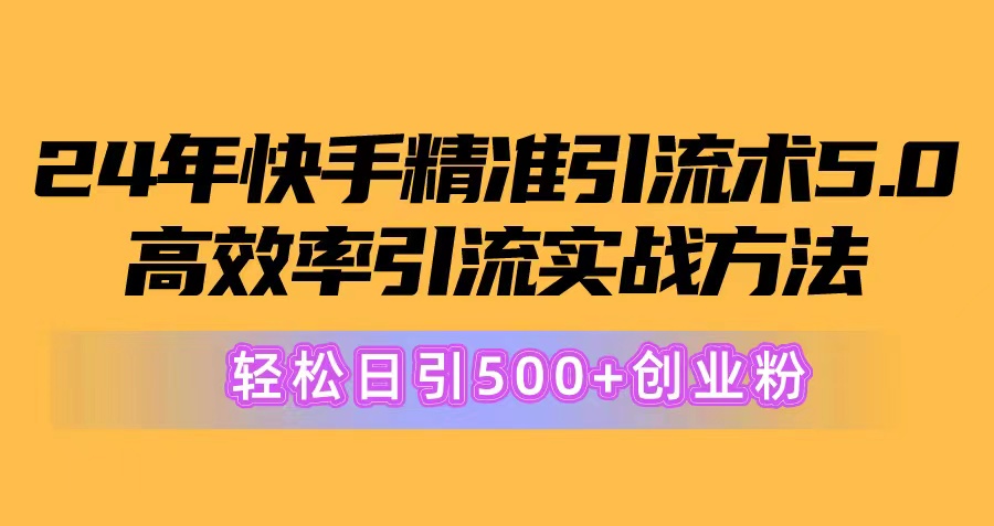 24年快手精准引流术5.0，高效率引流实战方法，轻松日引500+创业粉-创业网