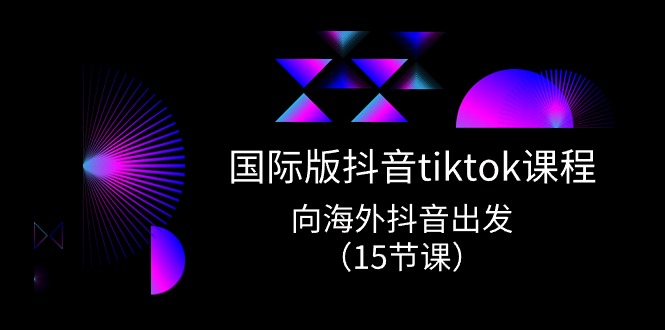 国际版 抖音tiktok实战课程，向海外抖音出发-创业网