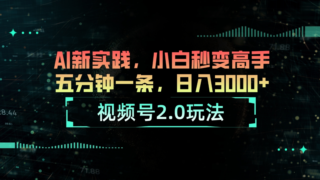 视频号2.0玩法 AI新实践，小白秒变高手五分钟一条，日入3000+-创业网