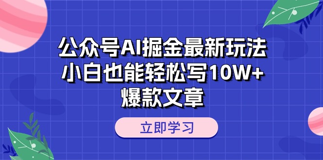 公众号AI掘金最新玩法，小白也能轻松写10W+爆款文章-创业网