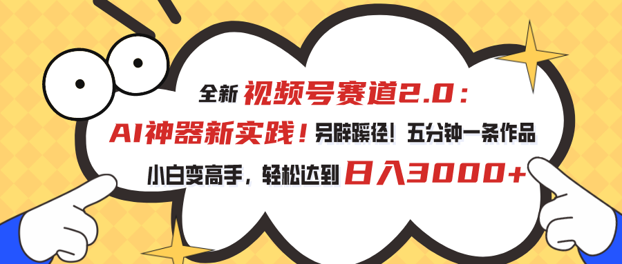 视频号赛道2.0：AI神器新实践！另辟蹊径！五分钟一条作品，小白变高手…-创业网