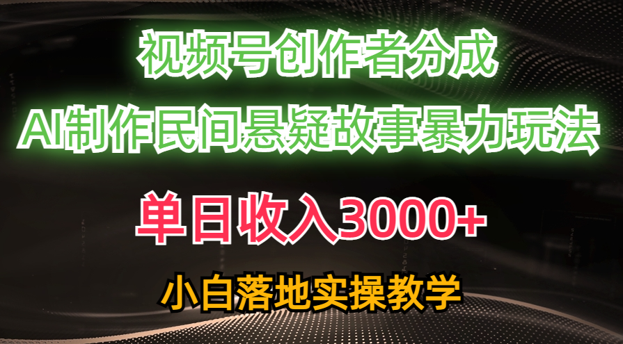 单日收入3000+，视频号创作者分成，AI创作民间悬疑故事，条条爆流，小白-创业网