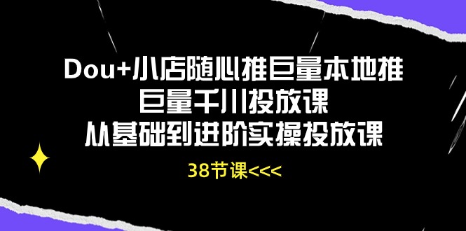 Dou+小店随心推巨量本地推巨量千川投放课从基础到进阶实操投放课-创业网