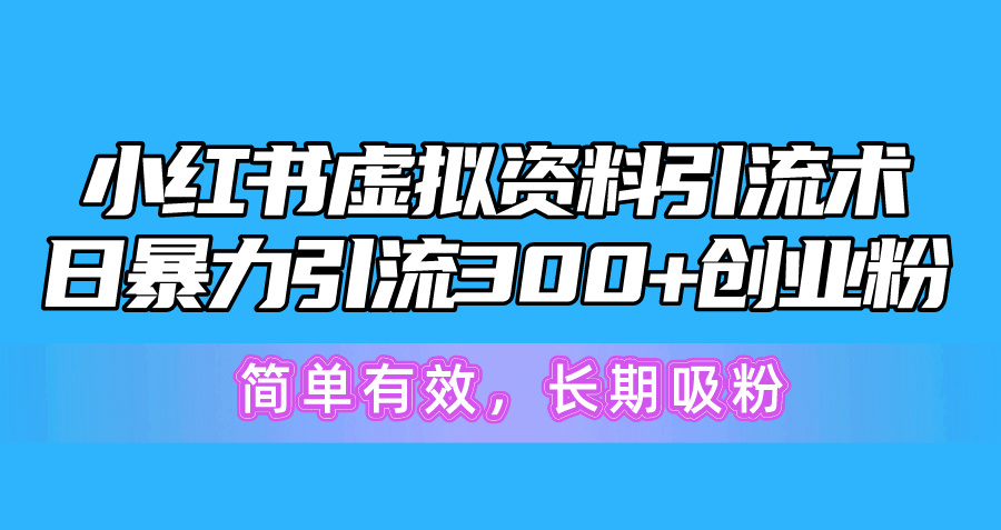 小红书虚拟资料引流术，日暴力引流300+创业粉，简单有效，长期吸粉-创业网