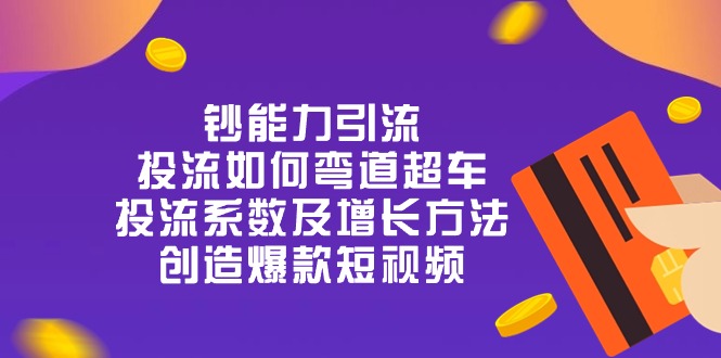 钞 能 力 引 流：投流弯道超车，投流系数及增长方法，创造爆款短视频-20节-创业网