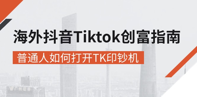 海外抖音-Tiktok 创富指南，普通人如何打开TK印钞机-创业网