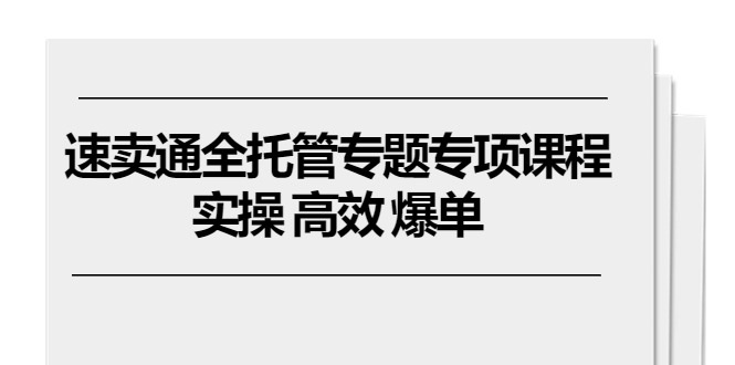 速卖通 全托管专题专项课程，实操 高效 爆单-创业网