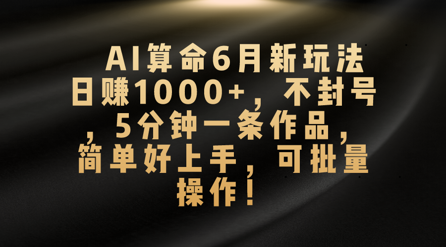 AI算命6月新玩法，日赚1000+，不封号，5分钟一条作品，简单好上手，可…-创业网