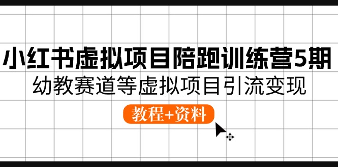 小红书虚拟项目陪跑训练营5期，幼教赛道等虚拟项目引流变现 (教程+资料)-创业网