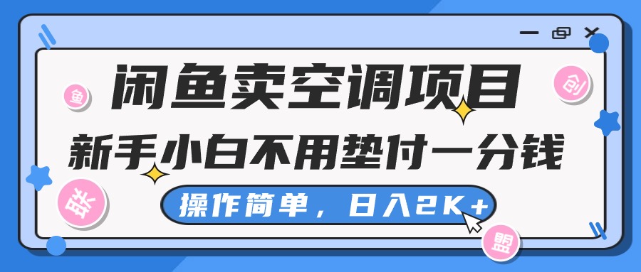 闲鱼卖空调项目，新手小白一分钱都不用垫付，操作极其简单，日入2K+-创业网