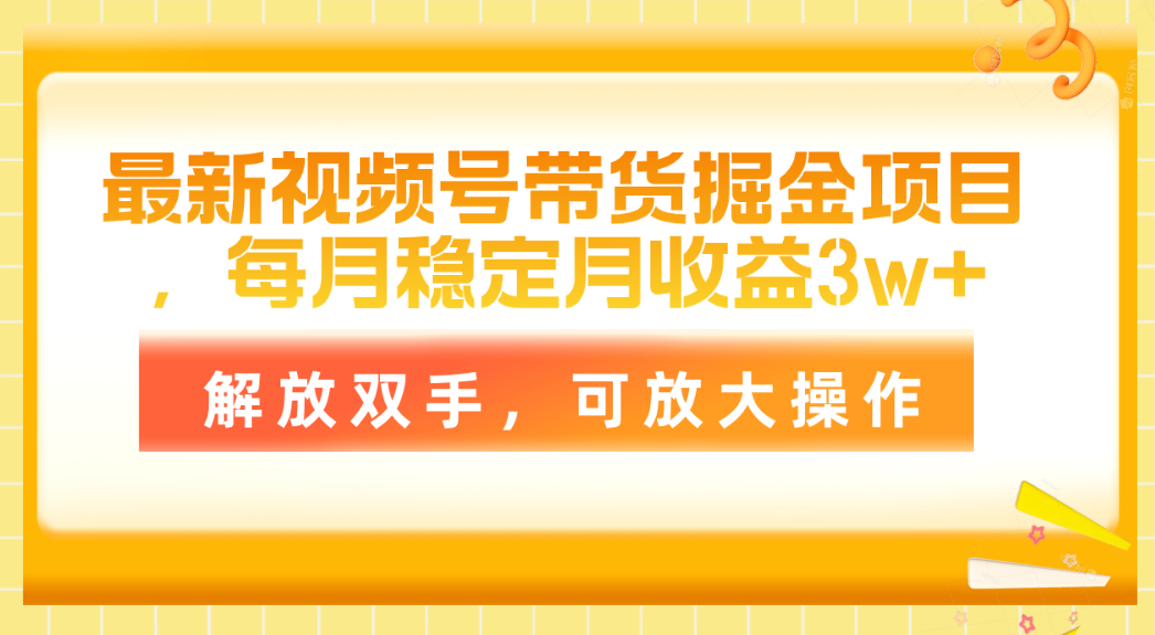 最新视频号带货掘金项目，每月稳定月收益3w+，解放双手，可放大操作-创业网