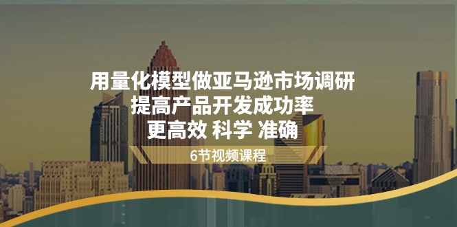 用量化 模型做亚马逊 市场调研，提高产品开发成功率  更高效 科学 准确-创业网