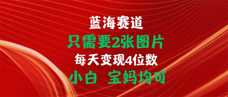 只需要2张图片 每天变现4位数 小白 宝妈均可-创业网