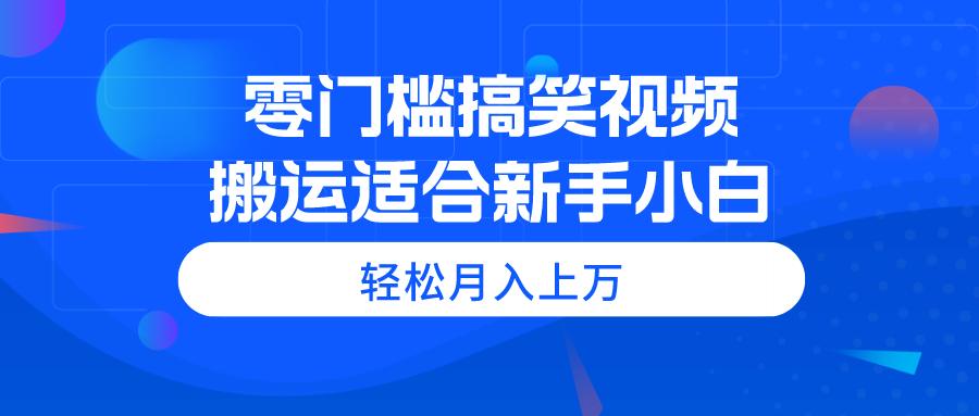 零门槛搞笑视频搬运，轻松月入上万，适合新手小白-创业网