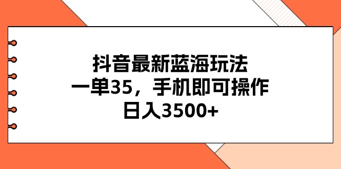 抖音最新蓝海玩法，一单35，手机即可操作，日入3500+，不了解一下真是…-创业网