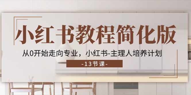 小红书教程简化版，从0开始走向专业，小红书-主理人培养计划 (13节)-创业网