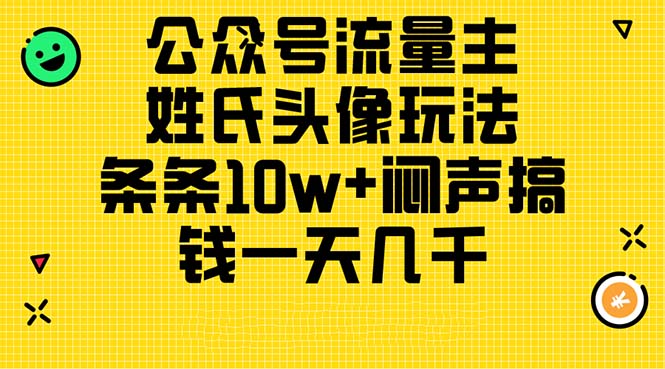 公众号流量主，姓氏头像玩法，条条10w+闷声搞钱一天几千，详细教程-创业网