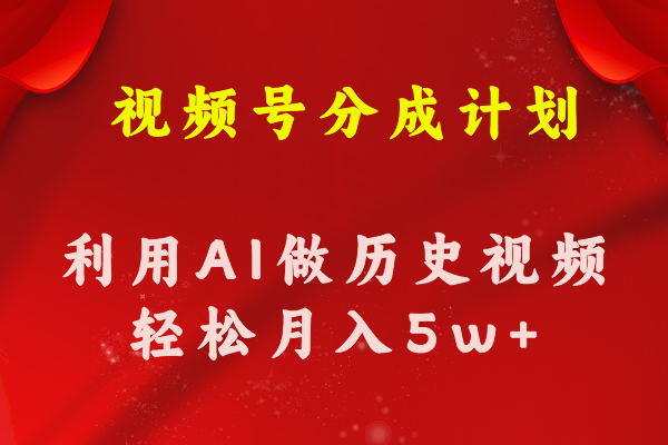 视频号创作分成计划  利用AI做历史知识科普视频 月收益轻松50000+-创业网