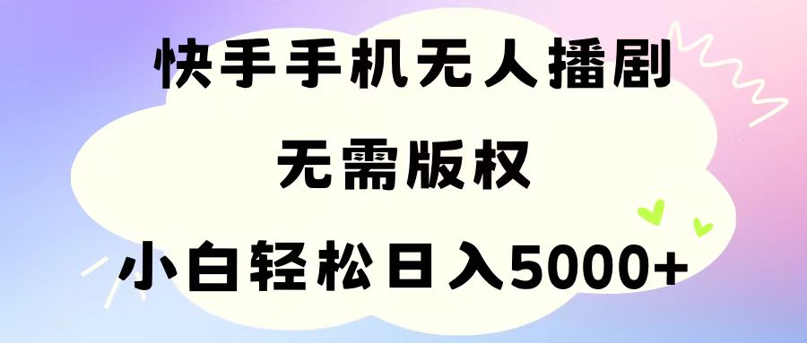 手机快手无人播剧，无需硬改，轻松解决版权问题，小白轻松日入5000+-创业网