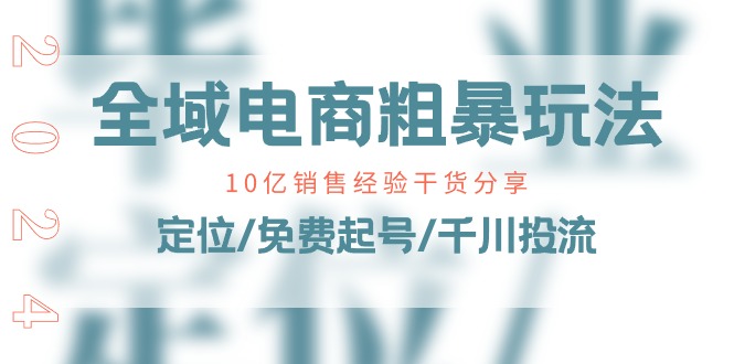 全域电商-粗暴玩法课：10亿销售经验干货分享！定位/免费起号/千川投流-创业网