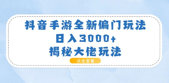 抖音手游全新偏门玩法，日入3000+，揭秘大佬玩法-创业网