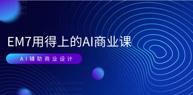 EM7 用得上的 AI商业课网络课：AI辅助商业设计/0基础AI视频落地-创业网