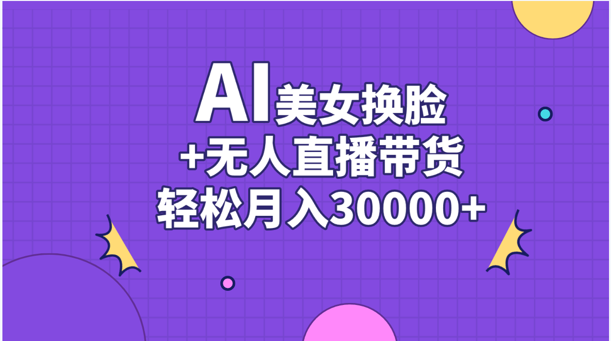 AI美女换脸视频结合无人直播带货，随便月入30000+-创业网