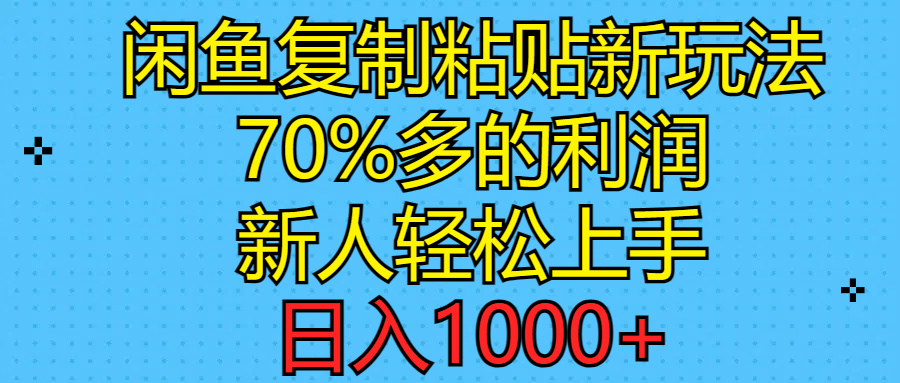 闲鱼复制粘贴新玩法，70%利润，新人轻松上手，日入1000+-创业网