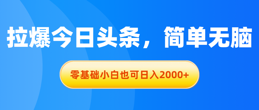 拉爆今日头条，简单无脑，零基础小白也可日入2000+-创业网