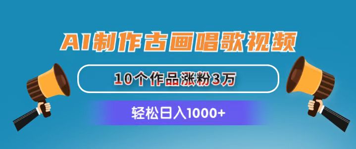 AI制作古画唱歌视频，10个作品涨粉3万，日入1000+-创业网