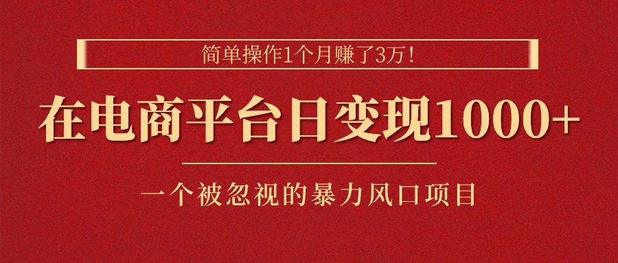 简单操作1个月赚了3万！在电商平台日变现1000+！一个被忽视的暴力风口…-创业网