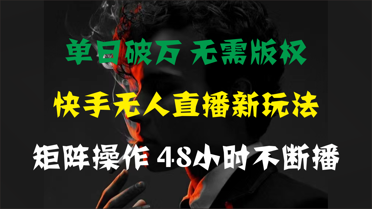 单日破万，快手无人直播新玩法，无需版权，支持矩阵操作，48小时不断播-创业网