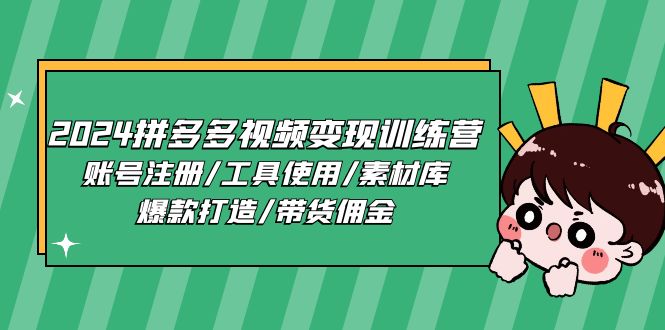 2024拼多多视频变现训练营，账号注册/工具使用/素材库/爆款打造/带货佣金-创业网