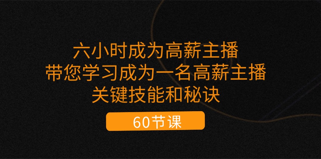 六小时成为-高薪主播：带您学习成为一名高薪主播的关键技能和秘诀-创业网