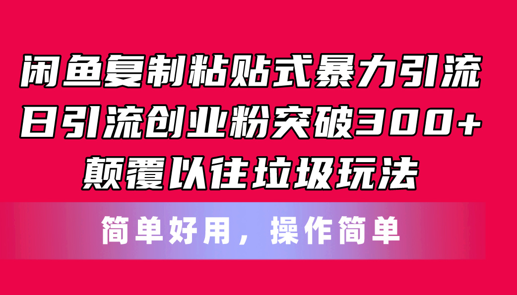 闲鱼复制粘贴式暴力引流，日引流突破300+，颠覆以往垃圾玩法，简单好用-创业网