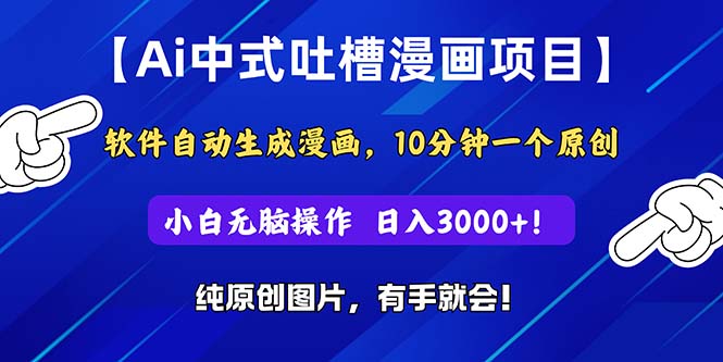 Ai中式吐槽漫画项目，软件自动生成漫画，10分钟一个原创，小白日入3000+-创业网